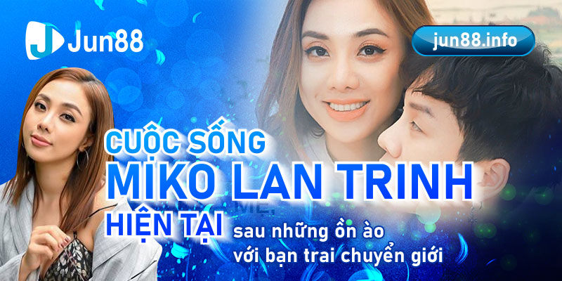 Cuộc sống Miko Lan Trinh hiện tại sau những ồn ào với bạn trai chuyển giới