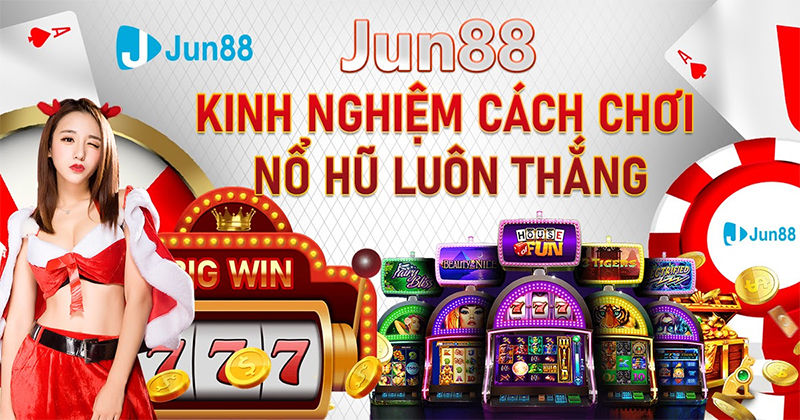 Tìm hiểu về kinh nghiệm chơi game Nổ Hũ Jun88 hiệu quả